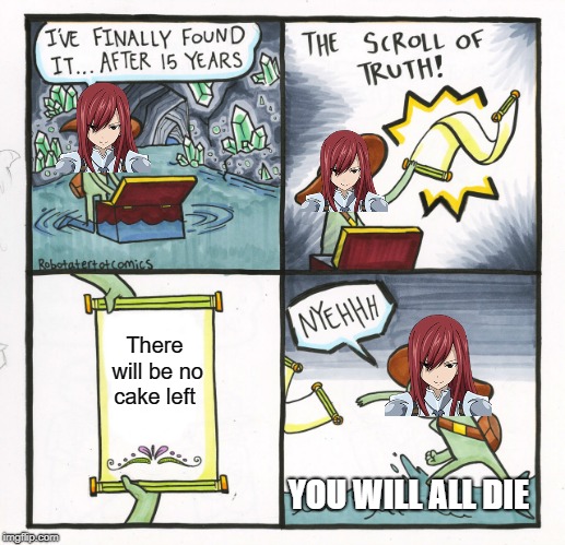 Erza and the cake dilemma | There will be no cake left; YOU WILL ALL DIE | image tagged in memes,the scroll of truth,fairy tail | made w/ Imgflip meme maker