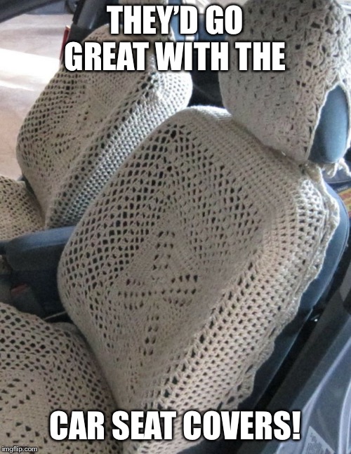 THEY’D GO GREAT WITH THE CAR SEAT COVERS! | made w/ Imgflip meme maker