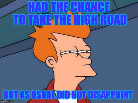 Futurama Fry Meme | HAD THE CHANCE TO TAKE THE HIGH ROAD BUT AS USUAL DID NOT DISAPPOINT | image tagged in memes,futurama fry | made w/ Imgflip meme maker