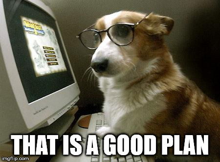 Smart Dog | THAT IS A GOOD PLAN | image tagged in smart dog | made w/ Imgflip meme maker