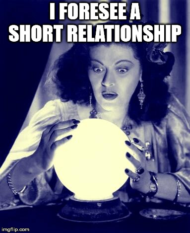 Crystal Ball | I FORESEE A SHORT RELATIONSHIP | image tagged in crystal ball | made w/ Imgflip meme maker