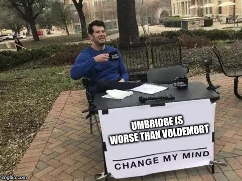Umbridge is worse than Voldemort | UMBRIDGE IS WORSE THAN VOLDEMORT | image tagged in change my mind,harry potter,voldemort,dolores umbridge | made w/ Imgflip meme maker