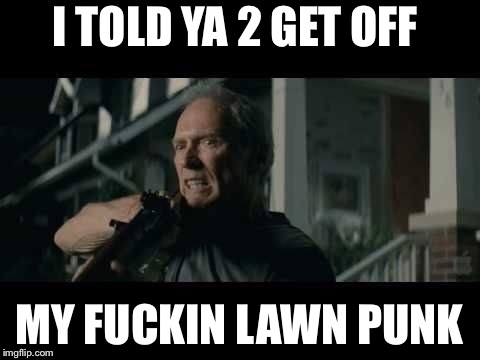 Get Off My Lawn | I TOLD YA 2 GET OFF MY F**KIN LAWN PUNK | image tagged in get off my lawn | made w/ Imgflip meme maker