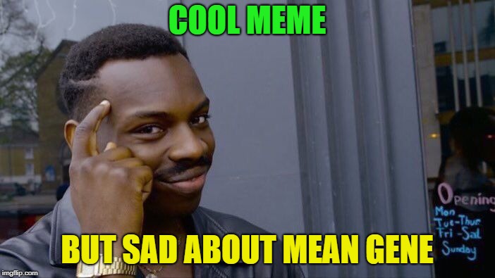 Roll Safe Think About It Meme | COOL MEME BUT SAD ABOUT MEAN GENE | image tagged in memes,roll safe think about it | made w/ Imgflip meme maker