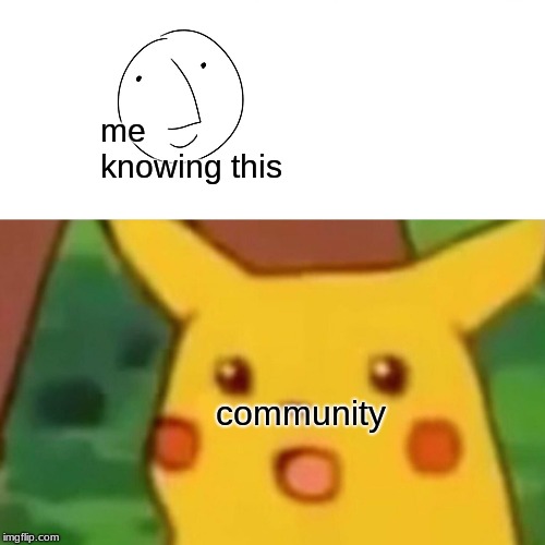 Surprised Pikachu Meme | me knowing this community | image tagged in memes,surprised pikachu | made w/ Imgflip meme maker