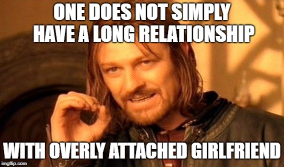 One Does Not Simply Meme | ONE DOES NOT SIMPLY HAVE A LONG RELATIONSHIP WITH OVERLY ATTACHED GIRLFRIEND | image tagged in memes,one does not simply | made w/ Imgflip meme maker