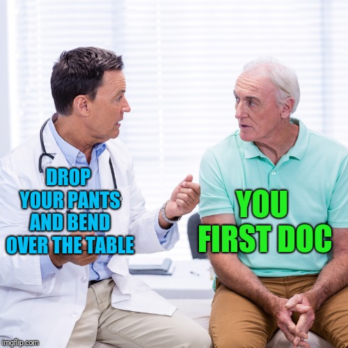 DROP YOUR PANTS AND BEND OVER THE TABLE YOU FIRST DOC | made w/ Imgflip meme maker