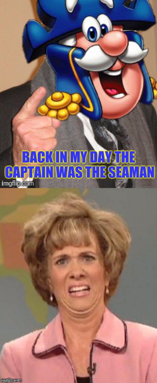 BACK IN MY DAY THE CAPTAIN WAS THE SEAMAN | made w/ Imgflip meme maker