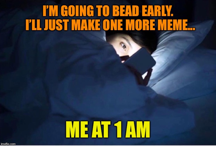 I’M GOING TO BEAD EARLY.  I’LL JUST MAKE ONE MORE MEME... ME AT 1 AM | made w/ Imgflip meme maker