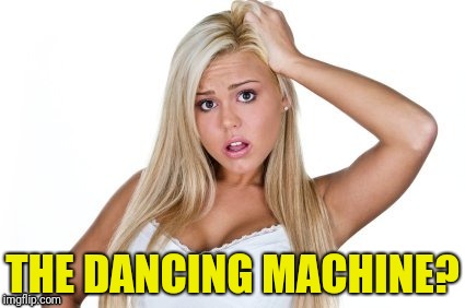 THE DANCING MACHINE? | made w/ Imgflip meme maker