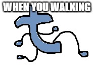 funny | WHEN YOU WALKING | image tagged in funny meme,social media | made w/ Imgflip meme maker