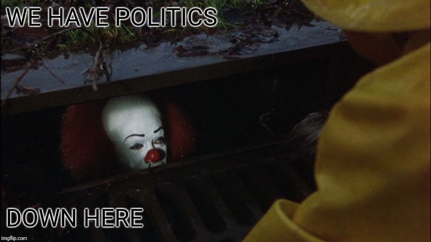 it clown in sewer | WE HAVE POLITICS DOWN HERE | image tagged in it clown in sewer | made w/ Imgflip meme maker