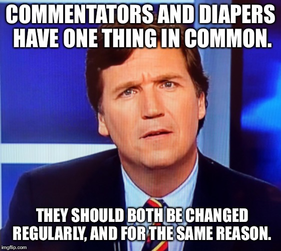COMMENTATORS AND DIAPERS HAVE ONE THING IN COMMON. THEY SHOULD BOTH BE CHANGED REGULARLY, AND FOR THE SAME REASON. | image tagged in memes,politics,tucker carlson | made w/ Imgflip meme maker