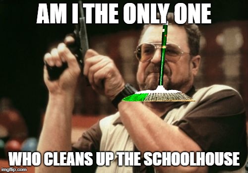 S W E E P | AM I THE ONLY ONE; WHO CLEANS UP THE SCHOOLHOUSE | image tagged in memes,am i the only one around here | made w/ Imgflip meme maker