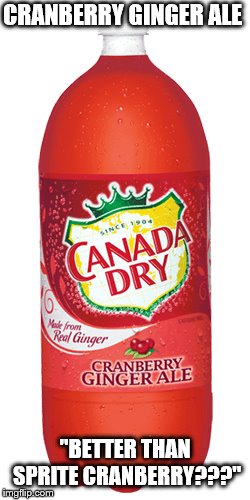 Is Cranberry Ginger Ale Better Than Sprite Cranberry? | CRANBERRY GINGER ALE; "BETTER THAN SPRITE CRANBERRY???" | image tagged in sprite cranberry,cranberry ginger ale,wanna cranberry ginger,2019 meme,memes | made w/ Imgflip meme maker