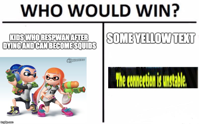 Who Would Win? | SOME YELLOW TEXT; KIDS WHO RESPWAN AFTER DYING AND CAN BECOME SQUIDS | image tagged in memes,who would win | made w/ Imgflip meme maker