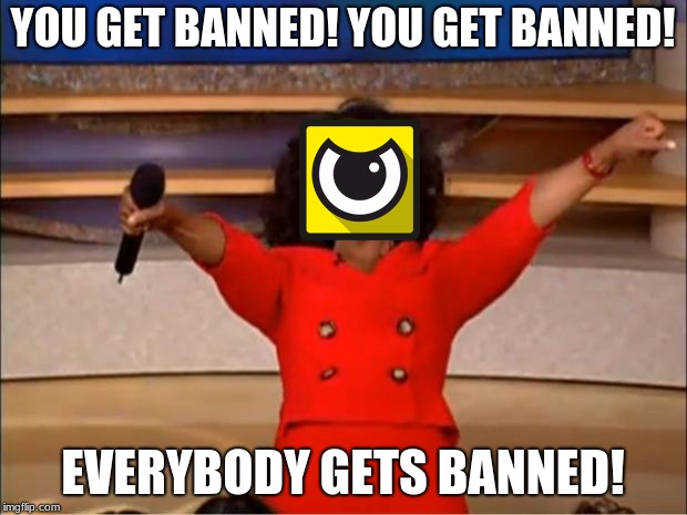 Battle-Eye Be Like... | YOU GET BANNED! YOU GET BANNED! EVERYBODY GETS BANNED! | image tagged in memes,oprah you get a | made w/ Imgflip meme maker