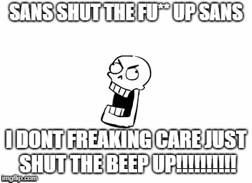 Undertale Papyrus | SANS SHUT THE FU** UP SANS; I DONT FREAKING CARE JUST SHUT THE BEEP UP!!!!!!!!!! | image tagged in undertale papyrus | made w/ Imgflip meme maker