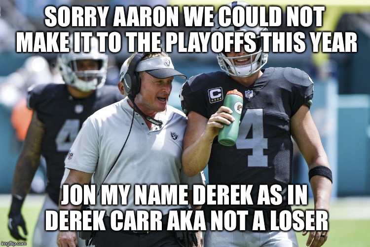 Playoffs  |  SORRY AARON WE COULD NOT MAKE IT TO THE PLAYOFFS THIS YEAR; JON MY NAME DEREK AS IN DEREK CARR AKA NOT A LOSER | image tagged in oakland raiders,aaron rodgers,nfl football,jon gruden the face you make,nfl playoffs | made w/ Imgflip meme maker