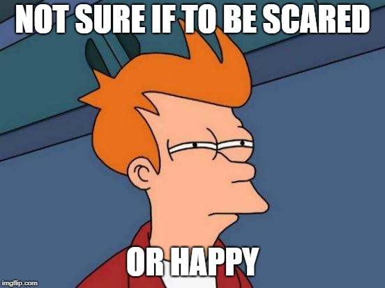 Futurama Fry Meme | NOT SURE IF TO BE SCARED OR HAPPY | image tagged in memes,futurama fry | made w/ Imgflip meme maker