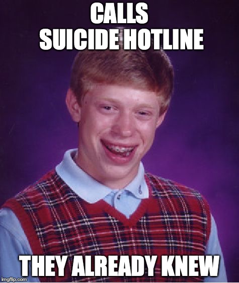 Bad Luck Brian | CALLS SUICIDE HOTLINE; THEY ALREADY KNEW | image tagged in memes,bad luck brian,suicide hotline | made w/ Imgflip meme maker