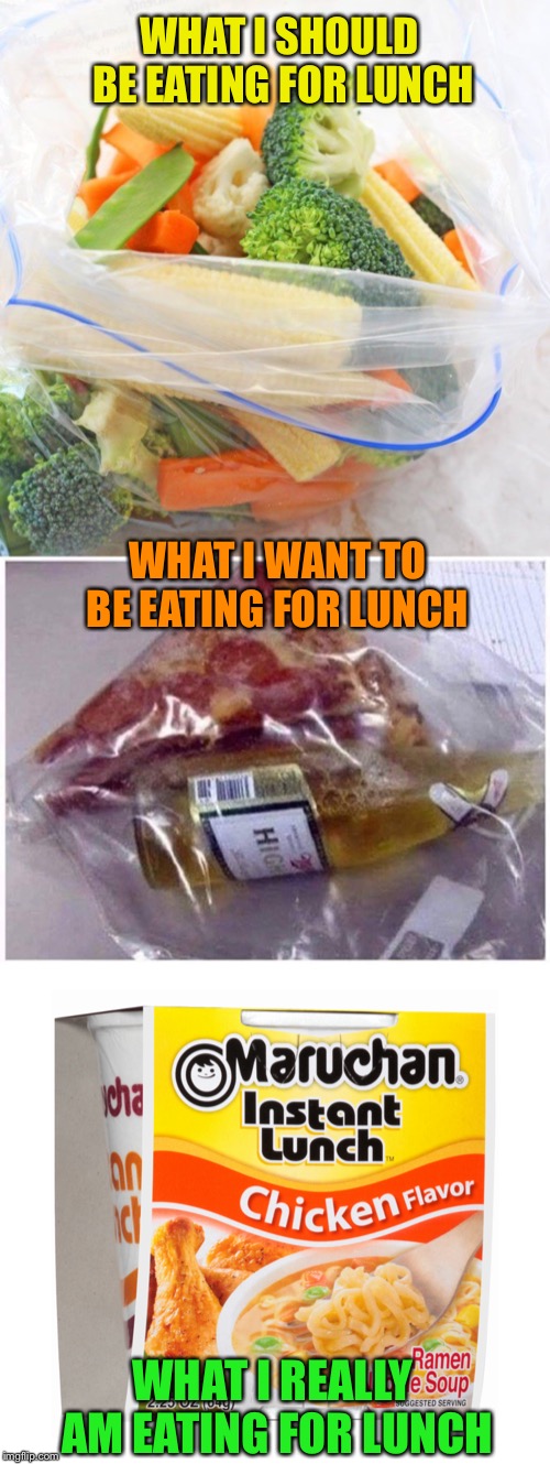 Lunch time | WHAT I SHOULD BE EATING FOR LUNCH; WHAT I WANT TO BE EATING FOR LUNCH; WHAT I REALLY AM EATING FOR LUNCH | image tagged in lunch time,choices,ramen,soup,yum,funny memes | made w/ Imgflip meme maker