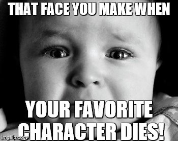 Sad Baby Meme | THAT FACE YOU MAKE WHEN; YOUR FAVORITE CHARACTER DIES! | image tagged in memes,sad baby | made w/ Imgflip meme maker