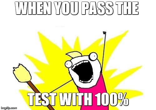 X All The Y | WHEN YOU PASS THE; TEST WITH 100% | image tagged in memes,x all the y | made w/ Imgflip meme maker