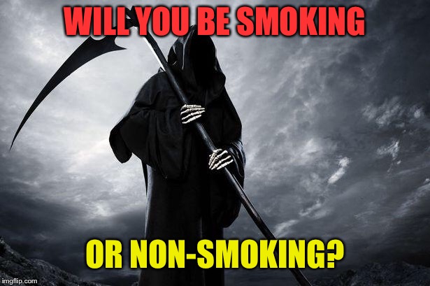 Grim Reaper | WILL YOU BE SMOKING OR NON-SMOKING? | image tagged in grim reaper | made w/ Imgflip meme maker