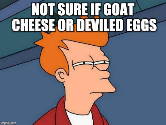 Futurama Fry Meme | NOT SURE IF GOAT CHEESE OR DEVILED EGGS. | image tagged in memes,futurama fry | made w/ Imgflip meme maker