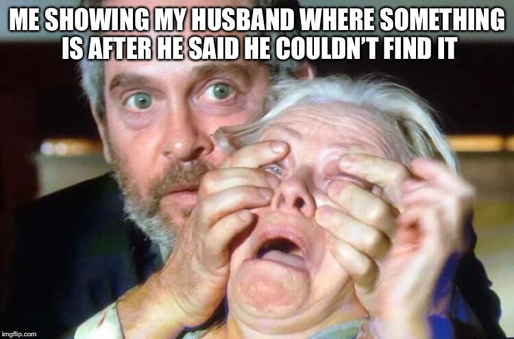 OPEN YOUR EYES | ME SHOWING MY HUSBAND WHERE SOMETHING IS AFTER HE SAID HE COULDN’T FIND IT | image tagged in open your eyes | made w/ Imgflip meme maker