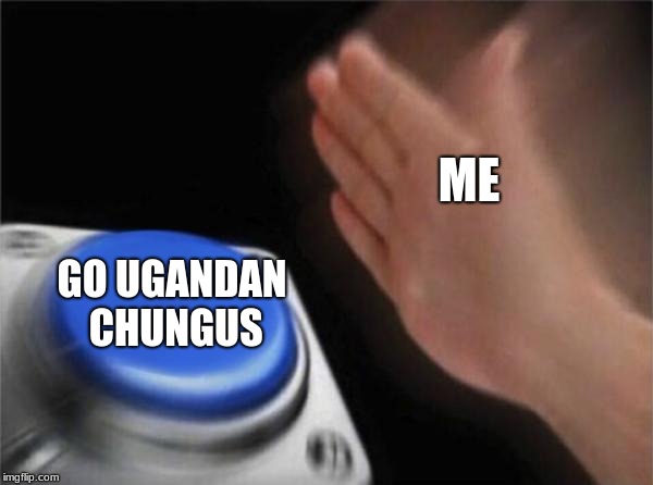 Blank Nut Button Meme | ME GO UGANDAN CHUNGUS | image tagged in memes,blank nut button | made w/ Imgflip meme maker