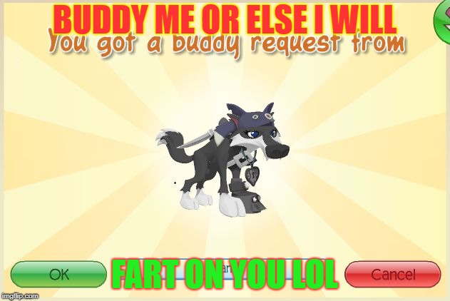 Animal Jam - When I get a request.. | BUDDY ME OR ELSE I WILL; FART ON YOU LOL | image tagged in animal jam - when i get a request | made w/ Imgflip meme maker