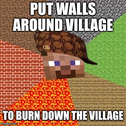 Minecraft Steve | PUT WALLS AROUND VILLAGE; TO BURN DOWN THE VILLAGE | image tagged in minecraft steve | made w/ Imgflip meme maker