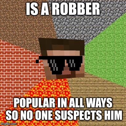 Minecraft Steve | IS A ROBBER; POPULAR IN ALL WAYS SO NO ONE SUSPECTS HIM | image tagged in minecraft steve | made w/ Imgflip meme maker