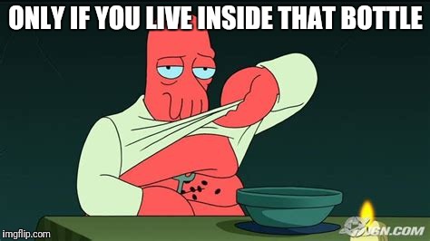 Zoidberg  | ONLY IF YOU LIVE INSIDE THAT BOTTLE | image tagged in zoidberg | made w/ Imgflip meme maker