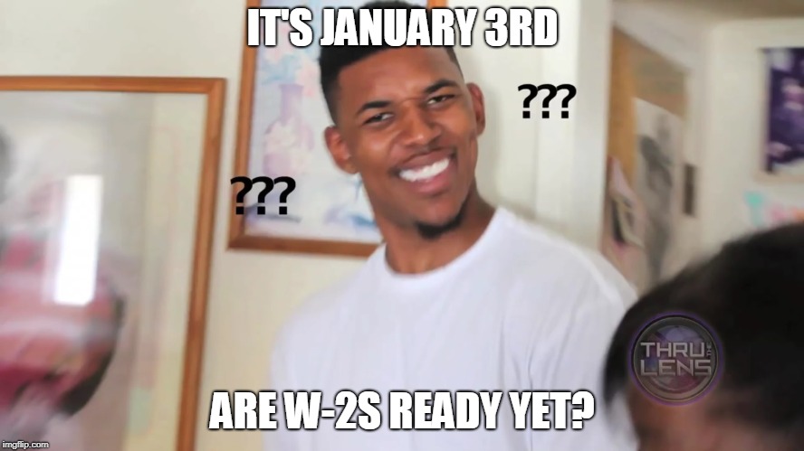 black guy question mark |  IT'S JANUARY 3RD; ARE W-2S READY YET? | image tagged in black guy question mark | made w/ Imgflip meme maker