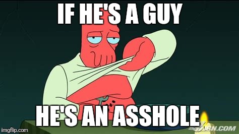 Zoidberg  | IF HE'S A GUY HE'S AN ASSHOLE | image tagged in zoidberg | made w/ Imgflip meme maker
