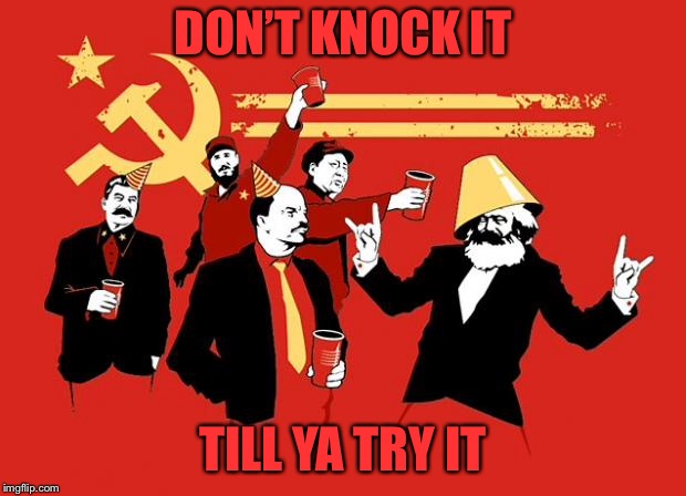 communists | DON’T KNOCK IT TILL YA TRY IT | image tagged in communists | made w/ Imgflip meme maker