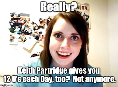 Overly Attached Girlfriend Meme | Really? Keith Partridge gives you 12 O’s each Day, too?  Not anymore. | image tagged in memes,overly attached girlfriend | made w/ Imgflip meme maker