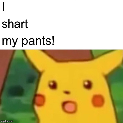 Surprised Pikachu Meme | I shart my pants! | image tagged in memes,surprised pikachu | made w/ Imgflip meme maker