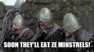 Monty Python Holy Grail French castle | SOON THEY'LL EAT ZE MINSTRELS! | image tagged in monty python holy grail french castle | made w/ Imgflip meme maker