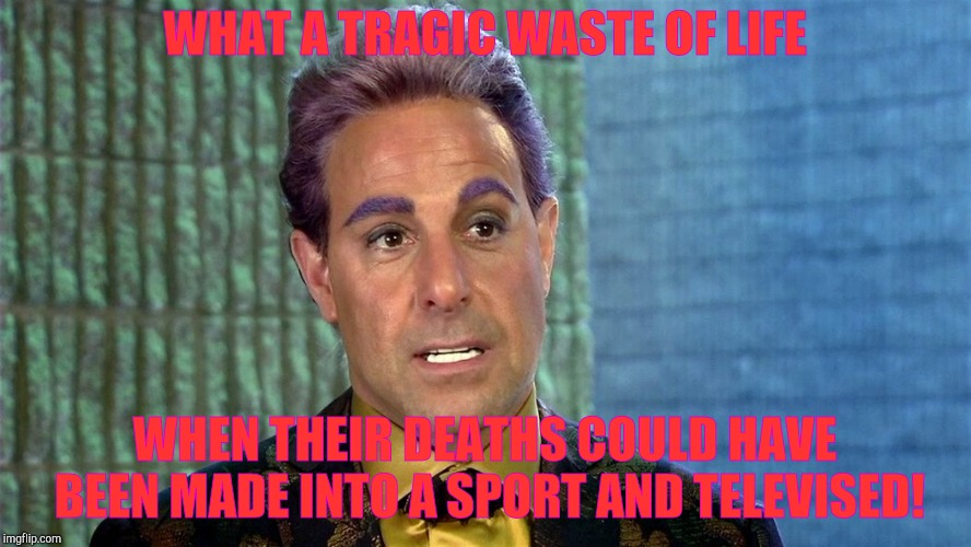 Hunger Games - Caesar Flickerman (Stanley Tucci) | WHAT A TRAGIC WASTE OF LIFE WHEN THEIR DEATHS COULD HAVE BEEN MADE INTO A SPORT AND TELEVISED! | image tagged in hunger games - caesar flickerman stanley tucci | made w/ Imgflip meme maker