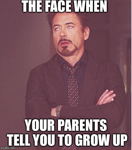 Face You Make Robert Downey Jr Meme | THE FACE WHEN; YOUR PARENTS TELL YOU TO GROW UP | image tagged in memes,face you make robert downey jr | made w/ Imgflip meme maker