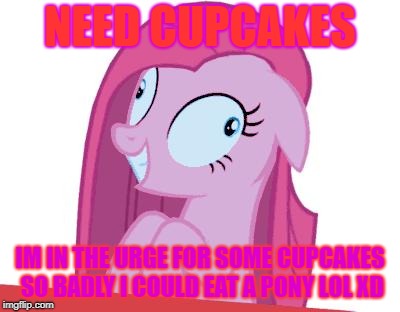 MLP | NEED CUPCAKES; IM IN THE URGE FOR SOME CUPCAKES SO BADLY I COULD EAT A PONY LOL XD | image tagged in mlp | made w/ Imgflip meme maker