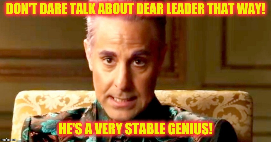 Hunger Games - Caesar Flickerman/Stanley Tucci "The fact is" | DON'T DARE TALK ABOUT DEAR LEADER THAT WAY! HE'S A VERY STABLE GENIUS! | image tagged in hunger games - caesar flickerman/stanley tucci the fact is | made w/ Imgflip meme maker