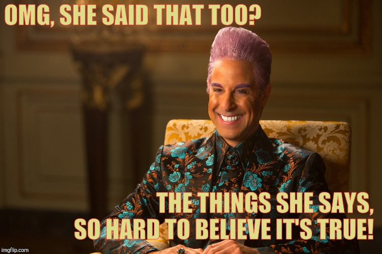 Hunger Games/Caesar Flickerman (Stanley Tucci) "heh heh heh" | OMG, SHE SAID THAT TOO? THE THINGS SHE SAYS, SO HARD TO BELIEVE IT'S TRUE! | image tagged in hunger games/caesar flickerman stanley tucci heh heh heh | made w/ Imgflip meme maker