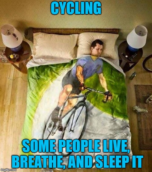 That nap is too active for me | CYCLING; SOME PEOPLE LIVE, BREATHE, AND SLEEP IT | image tagged in bicycle,memes,cycling,live breathe sleep,funny,comforter | made w/ Imgflip meme maker
