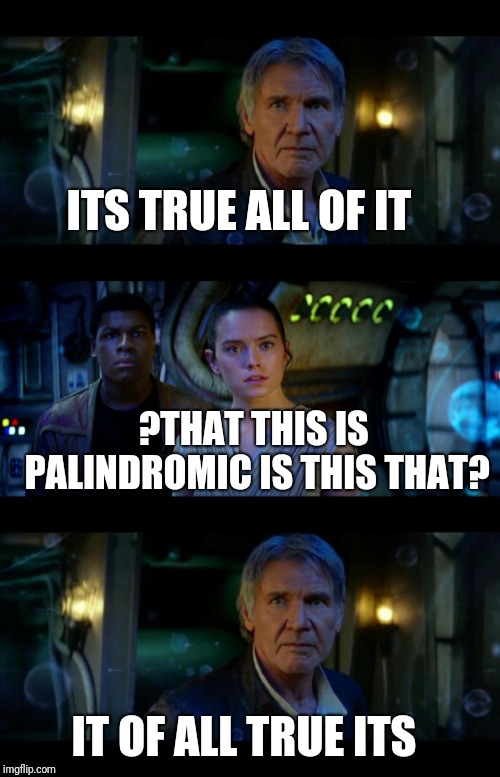 It's True All of It Han Solo Meme | ITS TRUE ALL OF IT; ?THAT THIS IS PALINDROMIC IS THIS THAT? IT OF ALL TRUE ITS | image tagged in memes,it's true all of it han solo | made w/ Imgflip meme maker