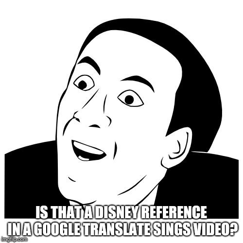 you don't say | IS THAT A DISNEY REFERENCE IN A GOOGLE TRANSLATE SINGS VIDEO? | image tagged in you don't say | made w/ Imgflip meme maker